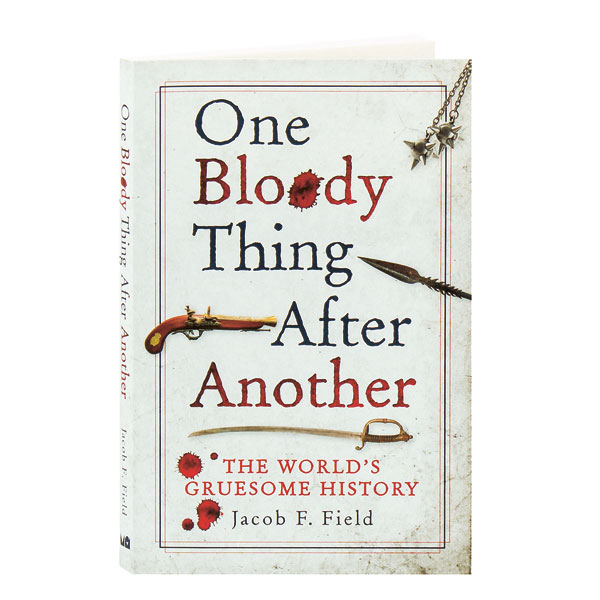 One Bloody Thing After Another The World's Gruesome History