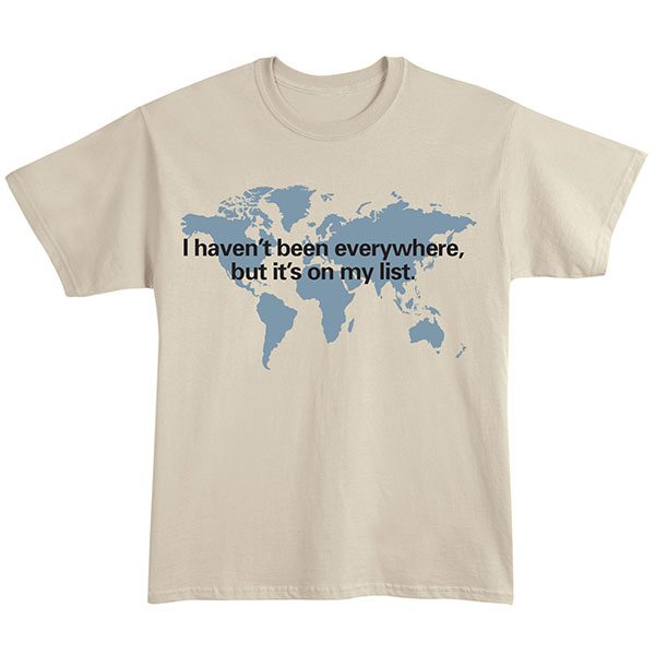 I Haven't Been Everywhere, But It's on My List Shirts