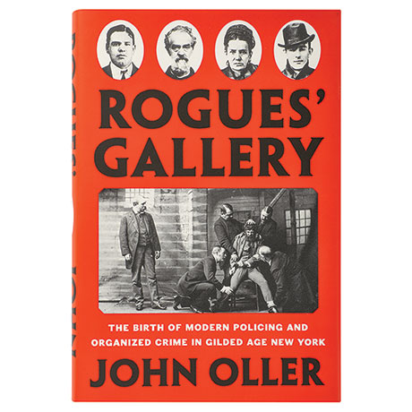 Rogues' Gallery: The Birth of Modern Policing by Oller, John